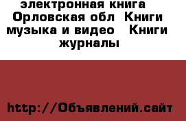 электронная книга  - Орловская обл. Книги, музыка и видео » Книги, журналы   